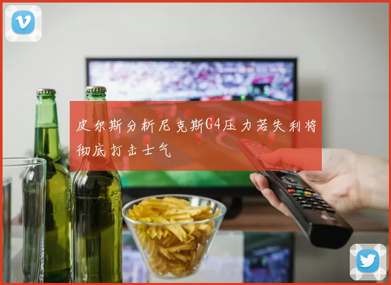 皮尔斯分析尼克斯G4压力若失利将彻底打击士气