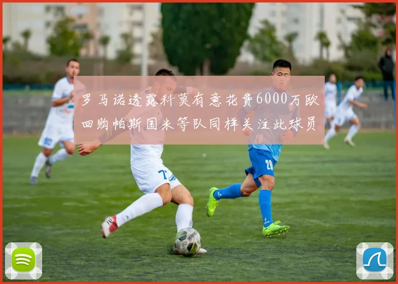 罗马诺透露科莫有意花费6000万欧回购帕斯国米等队同样关注此球员